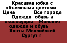 Красивая юбка с объемными цветами › Цена ­ 1 500 - Все города Одежда, обувь и аксессуары » Женская одежда и обувь   . Ханты-Мансийский,Сургут г.